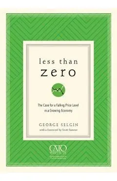 Less Than Zero: The Case for a Falling Price Level in a Growing Economy - George Selgin