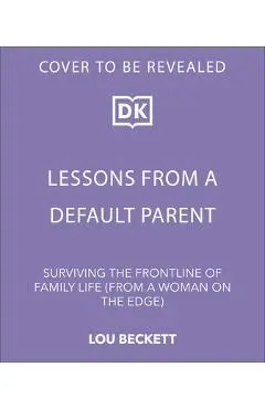 Lessons from a Default Parent: Surviving the Frontline of Family Life (from a Woman on the Edge) - Lou Beckett