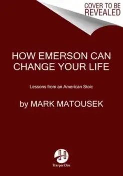 Lessons from an American Stoic. How Emerson Can Change Your Life, Hardback/Mark Matousek