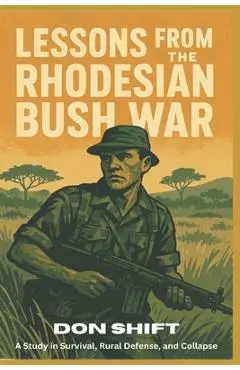 Lessons From the Rhodesian Bush War: A Study in Survival, Rural Defense, and Collapse - Don Shift
