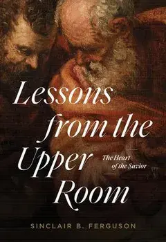Lessons from the Upper Room: The Heart of the Savior, Paperback/Sinclair B. Ferguson