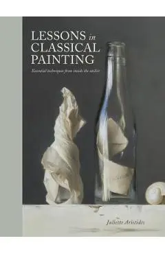 Lessons in Classical Painting: Essential Techniques from Inside the Atelier - Juliette Aristides