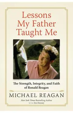 Lessons My Father Taught Me: The Strength, Integrity, and Faith of Ronald Reagan - Michael Reagan