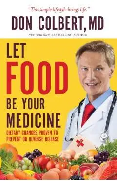 Let Food Be Your Medicine: Dietary Changes Proven to Prevent and Reverse Disease - Don Colbert