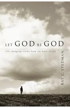 Let God Be God: Life-Changing Truths from the Book of Job - Ray C. Stedman