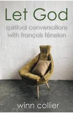 Let God: Spiritual Conversations with Francois Fenelon - Winn Collier