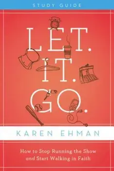Let. It. Go.: How to Stop Running the Show and Start Walking in Faith, Paperback/Karen Ehman
