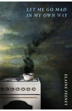 Let Me Go Mad in My Own Way - Elaine Feeney