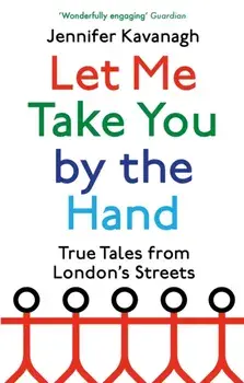 Let Me Take You by the Hand. True Tales from London's Streets, Paperback/Jennifer Kavanagh
