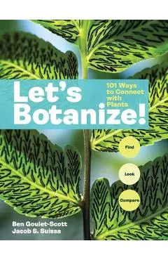 Let's Botanize: 101 Ways to Connect with Plants - Ben Goulet-scott