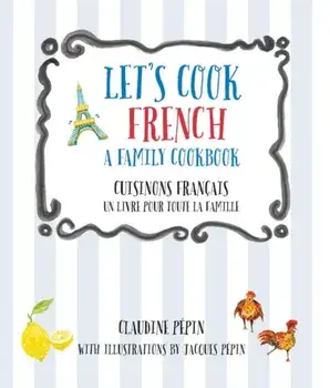 Let's Cook French, a Family Cookbook: Cuisinons Francais, Un Livre Pour Toute La Famille, Paperback/Claudine Pepin
