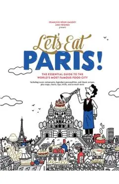 Let's Eat Paris!: The Essential Guide to the World's Most Famous Food City - François-régis Gaudry