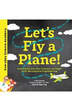 Let's Fly a Plane!: Launching Into the Science of Flight with Aerospace Engineering - Chris Ferrie