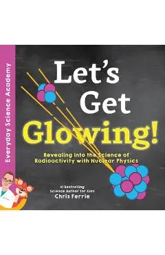 Let's Get Glowing!: Revealing the Science of Radioactivity with Nuclear Physics - Chris Ferrie