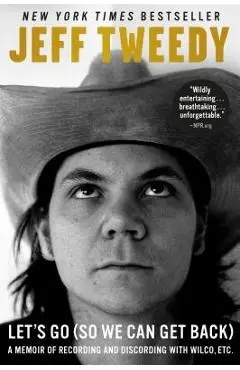 Let's Go (So We Can Get Back): A Memoir of Recording and Discording with Wilco, Etc. - Jeff Tweedy
