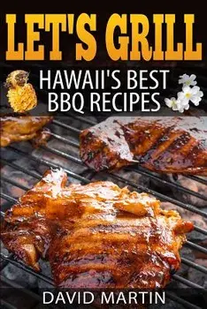 Let's Grill! Hawaii's Best BBQ Recipes: Barbecue Grilling, Smoking, and Slow Cooking Meats, Fish, Seafood, Sides, Vegetables, and Desserts, Paperback/David Martin