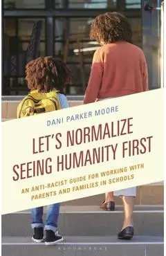 Let's Normalize Seeing Humanity First: An Anti-Racist Guide for Working with Parents and Families in Schools - Dani Parker Moore