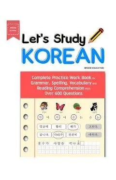 Let's Study Korean: Complete Practice Work Book for Grammar, Spelling, Vocabulary and Reading Comprehension With Over 600 Questions - Bridge Education
