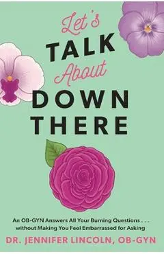 Let's Talk about Down There: An Ob-GYN Answers All Your Burning Questions...Without Making You Feel Embarrassed for Asking - Jennifer Lincoln