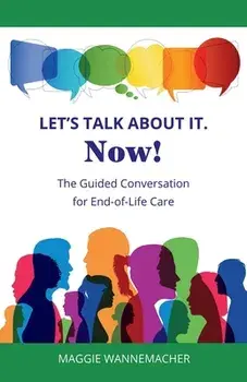 Let's Talk About It. Now!: The Guided Conversation for End-of-Life Care, Paperback/Maggie Wannemacher