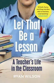 Let That Be a Lesson. A Teacher's Life in the Classroom, Paperback/Ryan Wilson