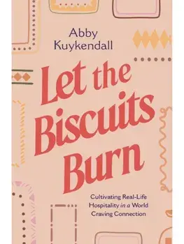 Let the Biscuits Burn. Cultivating Real-Life Hospitality in a World Craving Connection, Paperback/Abby Kuykendall