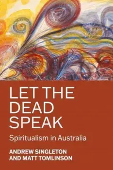 Let the Dead Speak. Spiritualism in Australia, Hardback/Matt Tomlinson