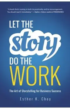 Let the Story Do the Work: The Art of Storytelling for Business Success - Esther Choy
