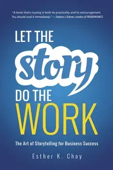 Let the Story Do the Work: The Art of Storytelling for Business Success, Paperback/Esther Choy