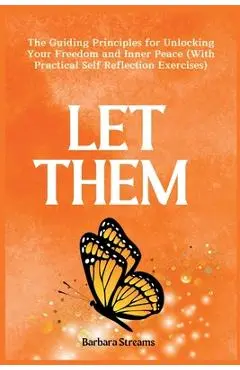 Let Them: The Guiding Principles for Unlocking Your Freedom and Inner Peace (With Practical Self Reflection Exercises) - Barbara Streams