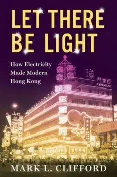 Let There Be Light. How Electricity Made Modern Hong Kong, Paperback/Mark (Asia Business Council) Clifford