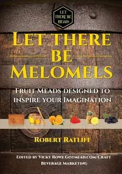 Let There Be Melomels!: Fruit Meads Designed to Inspire Your Imagination, Paperback/Robert Ratliff