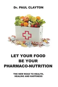 Let Your Food Be Your Pharmaco-Nutrition: The New Road to Health, Healing and Happiness., Paperback/Paul Clayton