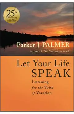 Let Your Life Speak: Listening for the Voice of Vocation - Parker J. Palmer