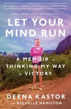 Let Your Mind Run: A Memoir of Thinking My Way to Victory, Paperback/Deena Kastor