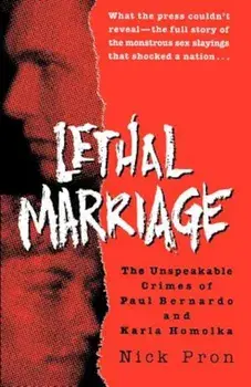 Lethal Marriage: The Unspeakable Crimes of Paul Bernardo and Karla Homolka, Paperback/Nick Pron
