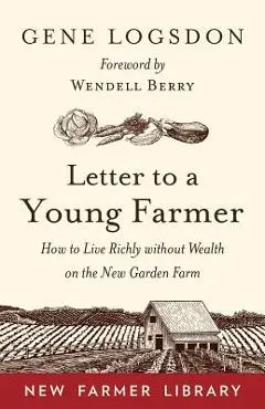 Letter to a Young Farmer: How to Live Richly Without Wealth on the New Garden Farm - Gene Logsdon