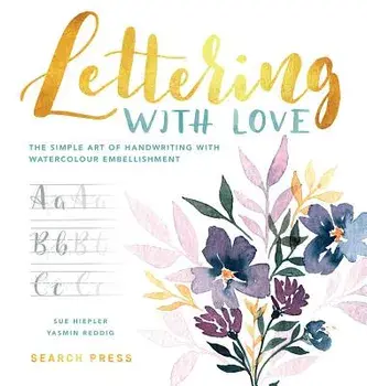Lettering with Love: The Simple Art of Handwriting with Watercolour Embellishment, Hardcover/Sue Hiepler