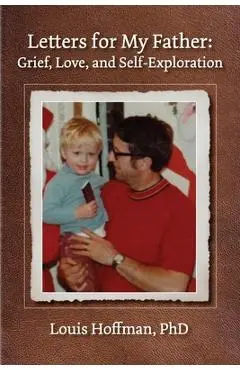 Letters for My Father: Grief, Love, and Self-Exploration - Louis Hoffman