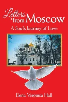 Letters from Moscow: A Soul's Journey of Love, Paperback/Elena Veronica Hall