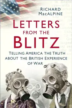 Letters from the Blitz. Telling America the Truth about the British Experience of War, Paperback/Richard MacAlpine
