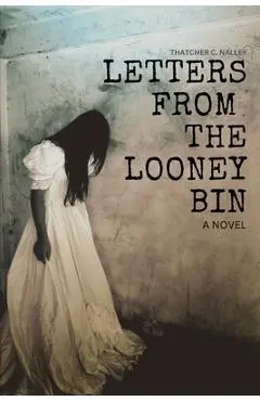 Letters From The Looney Bin - Thatcher C. Nalley
