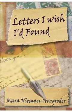 Letters I Wish I'd Found - Mara Nieman-hargroder