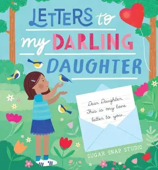 Letters to My Darling Daughter. Dear daughter, this is my love letter to you..., Hardback/Sugar Snap Studio