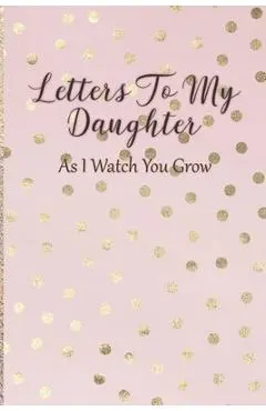 Letters To My Daughter: As I Watch You Grow - Pink Memory Keepsake For A New Mom As A Baby Shower Gift With Gold Foil Effect Polka Dots - Arya Writing