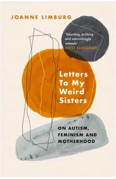 Letters to My Weird Sisters: On Autism and Feminism - Joanne Limburg
