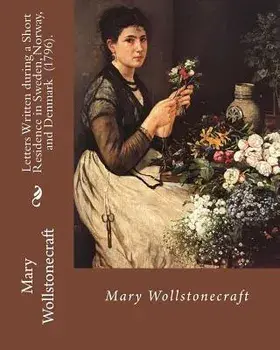Letters Written During a Short Residence in Sweden, Norway, and Denmark (1796). by: Mary Wollstonecraft: Is a Deeply Personal Travel Narrative by the, Paperback/Mary Wollstonecraft