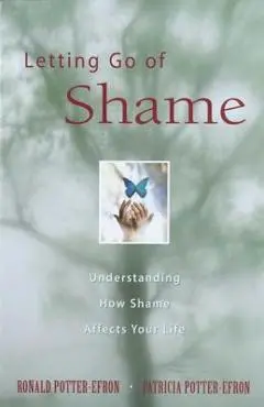 Letting Go of Shame: Understanding How Shame Affects Your Life - Ronald Potter-efron