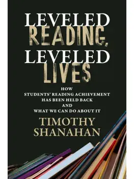 Leveled Reading, Leveled Lives. How Students' Reading Achievement Has Been Held Back and What We Can Do About It, Paperback/Timothy Shanahan