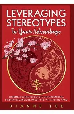 Leveraging Stereotypes to Your Advantage: Turning Stereotypes into Opportunities, Finding Balance Between the Yin and the Yang - Dianne Lee